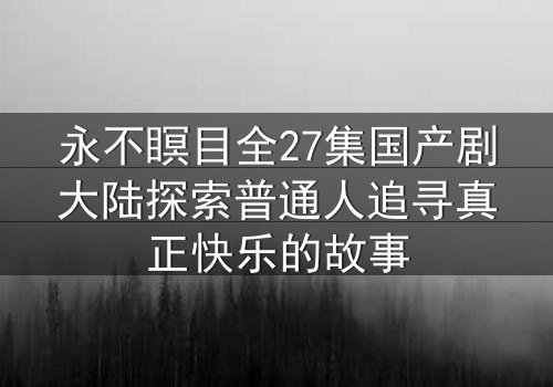 永不瞑目全27集国产剧大陆探索普通人追寻真正快乐的故事