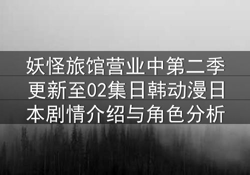 妖怪旅馆营业中第二季更新至02集日韩动漫日本剧情介绍与角色分析