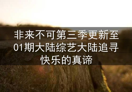 非来不可第三季更新至01期大陆综艺大陆追寻快乐的真谛