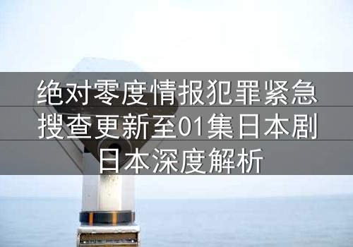 绝对零度情报犯罪紧急搜查更新至01集日本剧日本深度解析