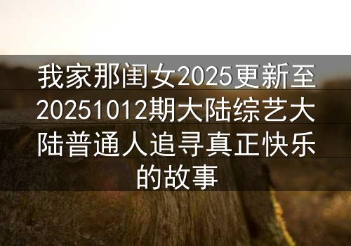 我家那闺女2025更新至20251012期大陆综艺大陆普通人追寻真正快乐的故事