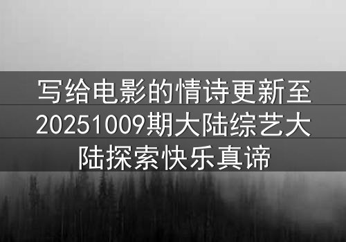 写给电影的情诗更新至20251009期大陆综艺大陆探索快乐真谛