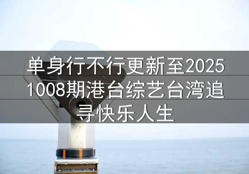 单身行不行更新至20251008期港台综艺台湾追寻快乐人生