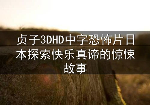 贞子3DHD中字恐怖片日本探索快乐真谛的惊悚故事