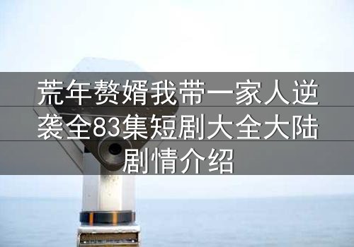荒年赘婿我带一家人逆袭全83集短剧大全大陆剧情介绍