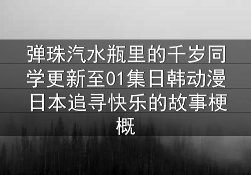 弹珠汽水瓶里的千岁同学更新至01集日韩动漫日本追寻快乐的故事梗概