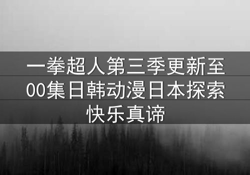 一拳超人第三季更新至00集日韩动漫日本探索快乐真谛