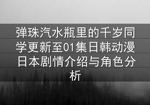 弹珠汽水瓶里的千岁同学更新至01集日韩动漫日本剧情介绍与角色分析