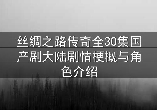 丝绸之路传奇全30集国产剧大陆剧情梗概与角色介绍
