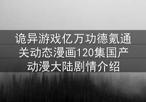 诡异游戏亿万功德氪通关动态漫画120集国产动漫大陆剧情介绍