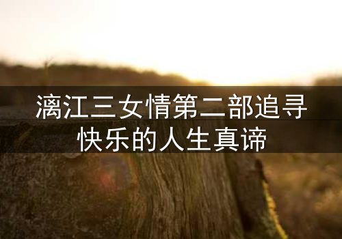 漓江三女情第二部追寻快乐的人生真谛