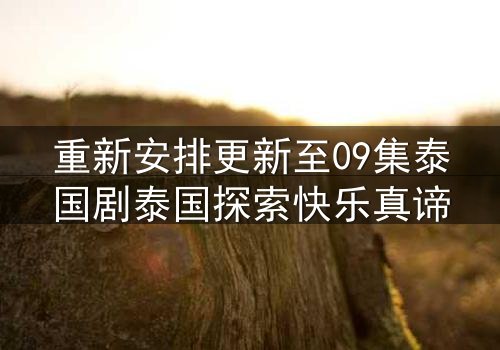 重新安排更新至09集泰国剧泰国探索快乐真谛