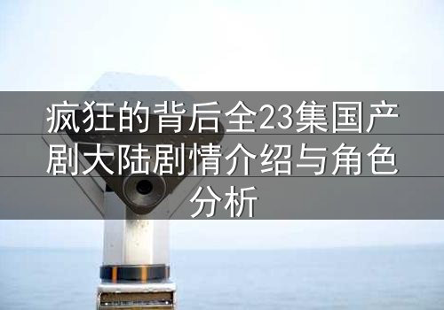 疯狂的背后全23集国产剧大陆剧情介绍与角色分析